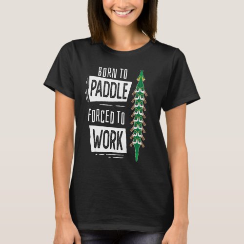 Born To Paddle Forced To Work Dragon Boat T_Shirt