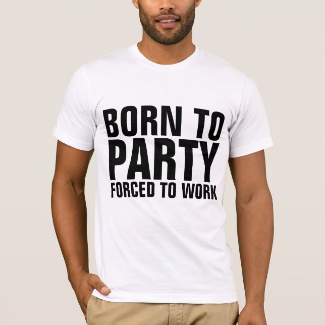 BORN TO PARTY FORCED TO WORK Funny T-shirts (Front)