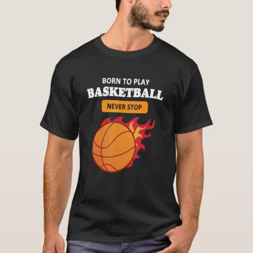 Born To Play Basketball Never Stop Basketball T_Shirt