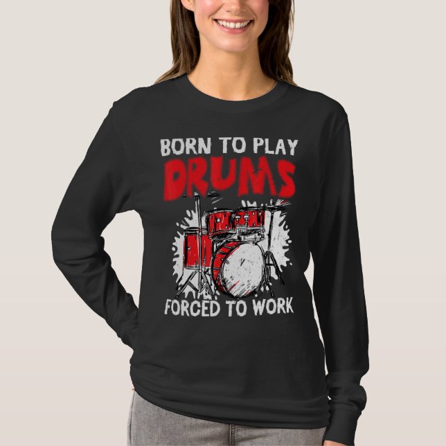 Born To Play Drums Forced To Work Drum Drummer T-Shirt (Front)