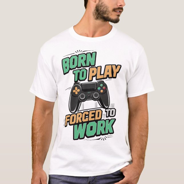 Born to Play, Forced to Work - Funny Gamer Gift T-Shirt (Front)