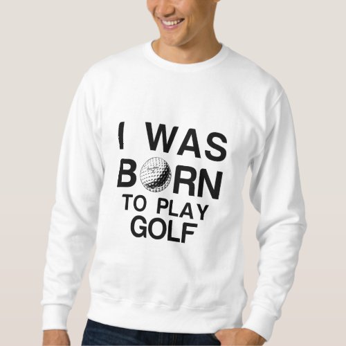 Born to play golf sweatshirt