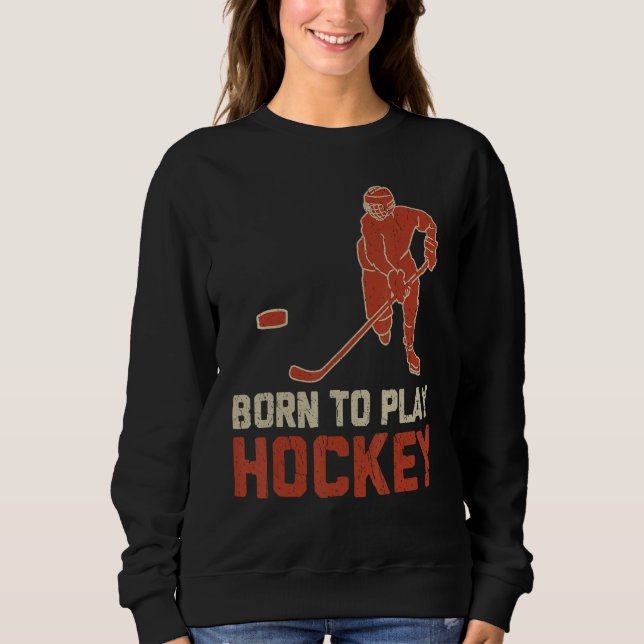 Born To Play Hockey ICE Hockey  Player Sweatshirt (Front)