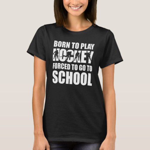 Born To Play Ice Hockey Forced To Go To School Fun T_Shirt