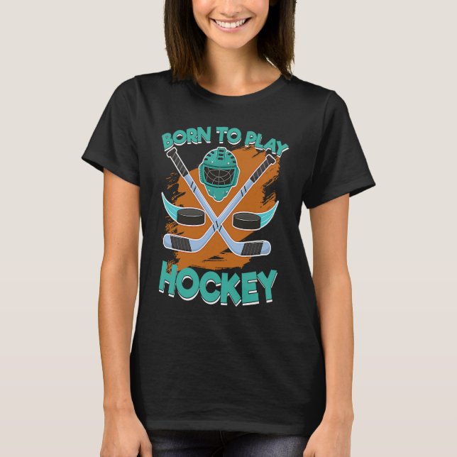 Born To Play Ice Hockey Sticks Helmet And Puck Hoc T-Shirt (Front)