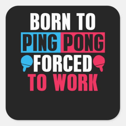 Born To Play Ping Pong Forced To Work Table Tennis Square Sticker