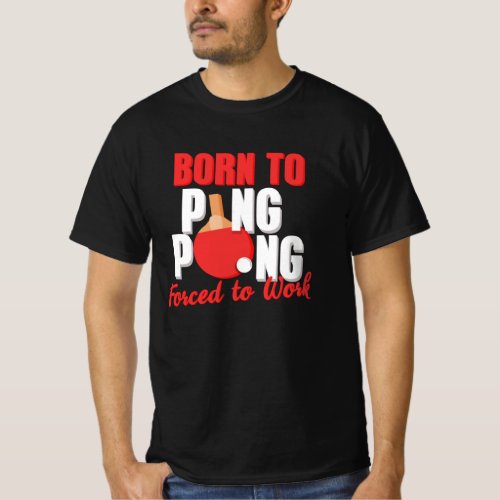 Born To Play Ping Pong Forced To Work Table Tennis T_Shirt