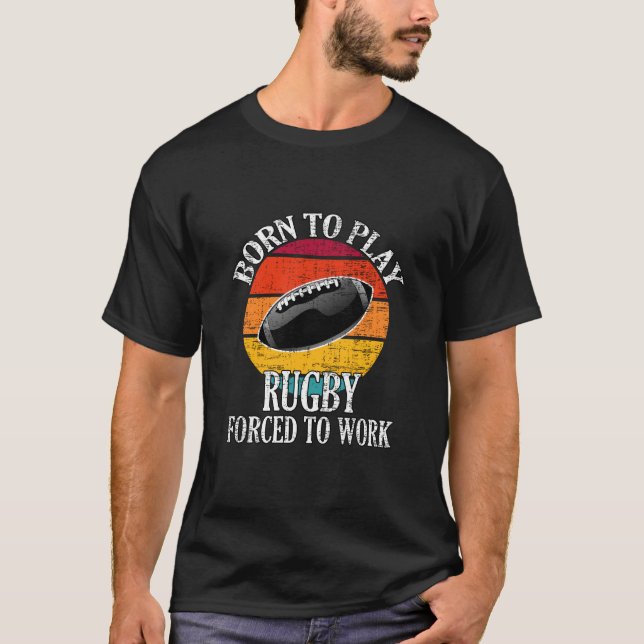 Born To Play Rugby Forced To Work T-Shirt (Front)