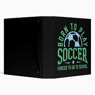 Born to Play Soccer Forced to Go to School 3 Ring Binder