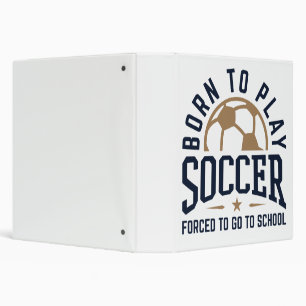 Born to Play Soccer Forced to Go to School 3 Ring Binder