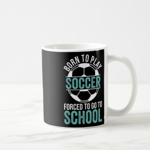Born To Play Soccer Forced To Go To School  Coffee Mug