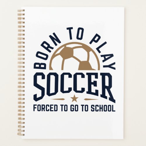 Born to Play Soccer Forced to Go to School Planner