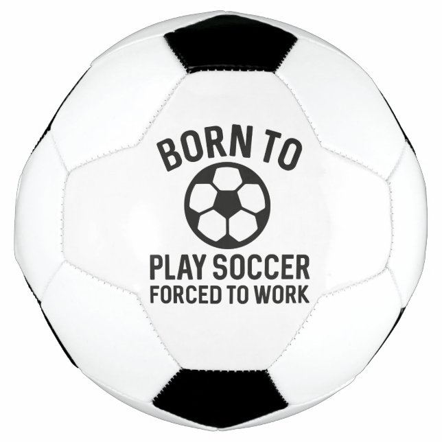 Born To Play Soccer Forced To Work Soccer Ball (Front)