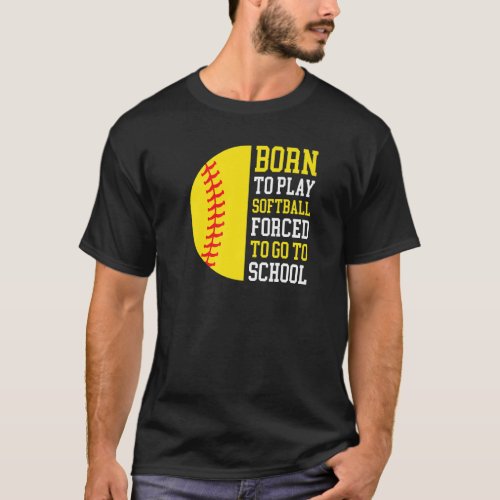 Born To Play Softball Forced To Go To School T_Shirt