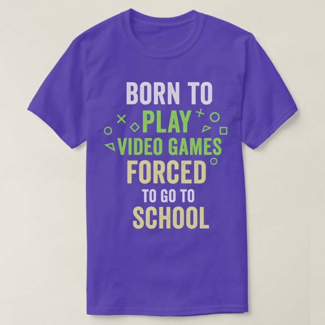 Born To Play Video Games d To Go To School  Funny  T-Shirt (Design Front)