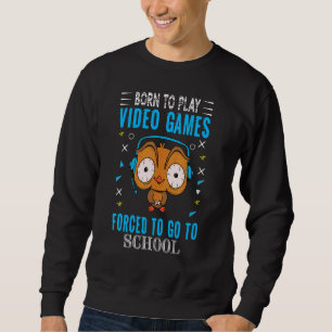 Born To Play Video Games Forced To Go To School Co Sweatshirt