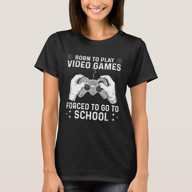 Born to play video games forced to go to school T-Shirt (Front)