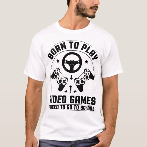 Born To Play Video Games Forced To Go To School T_Shirt
