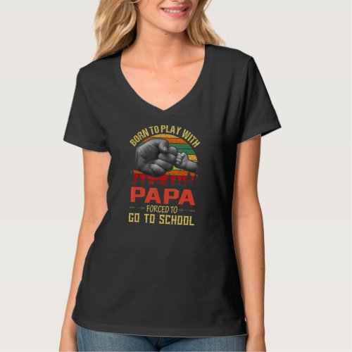Born To Play With Papa Forced To Go To School  T_Shirt