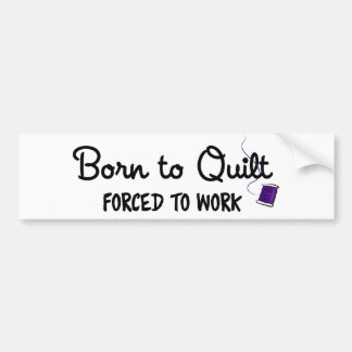 Born to Quilt Forced to Work Funny Bumper Sticker