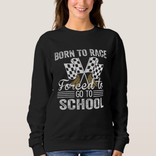 Born To Race Forced To Go To School Funny Auto Rac Sweatshirt