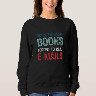 Born To Read Books Forced To Read Emails - Bookish Sweatshirt