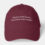 Born to Read Books Forced to Read Emails Funny Hat<br><div class="desc">"Born to Read Books, Forced to Read Emails" is a humorous design that resonates with avid readers who prefer novels to emails. It captures the modern reader's experience and makes a great conversation starter for book lovers, whether they're in bookstores, on their commutes, or at book clubs. It makes a...</div>