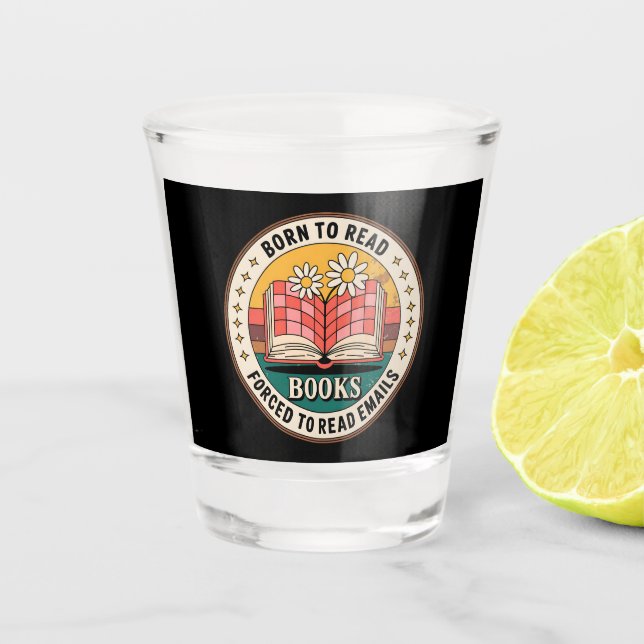 Born To Read Books Forced To Read Emails Shot Glass (Front)