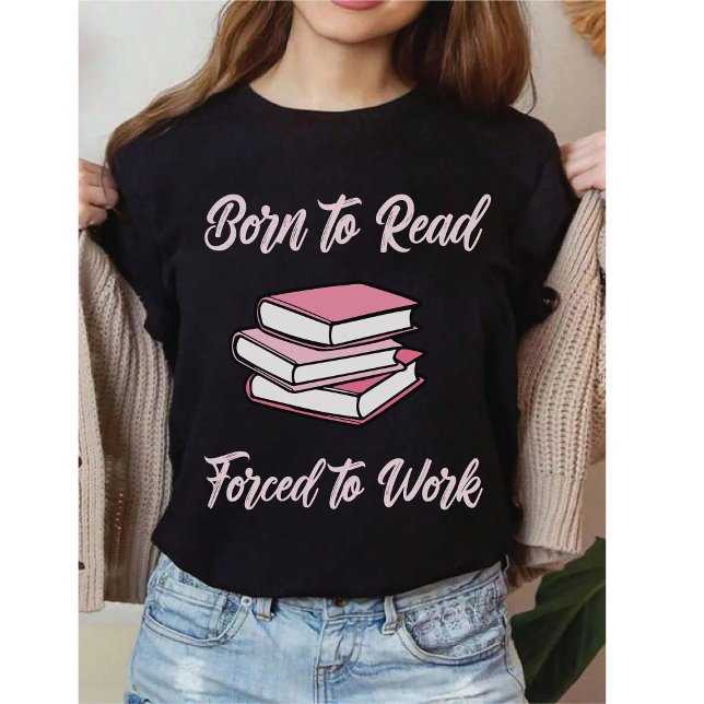 Born To Read Forced To Work | Bibliophile Humor T-Shirt (Creator Uploaded)