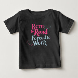 Born to Read, Forced to Work – Book Lover Humor Baby T-Shirt