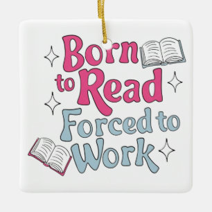 Born to Read, Forced to Work – Book Lover Humor Ceramic Ornament