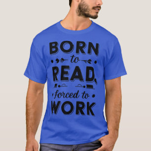born to read forced to work T-Shirt