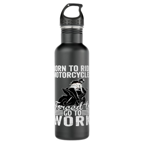 BORN TO RIDE MOTORCYCLES FORCED TO GO TO WORK SHIR STAINLESS STEEL WATER BOTTLE