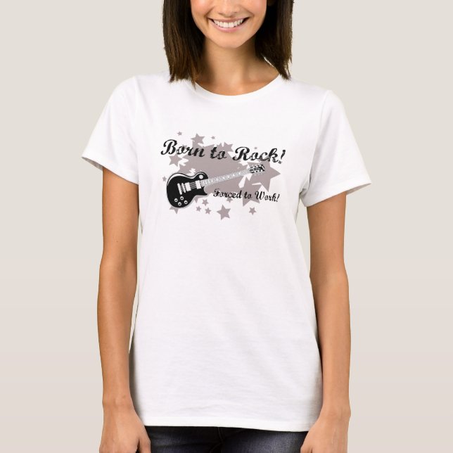 Born to Rock, Forced To Work T-Shirt (Front)
