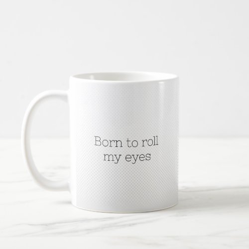 Born to roll my eyes  coffee mug
