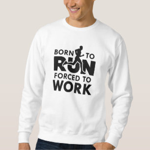 Born To Run Forced To Work Sweatshirt