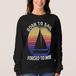Born To Sail Forced To Work Sailing Sweatshirt