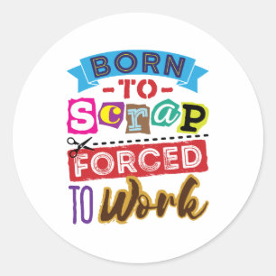 Born to Scrap Forced to Work Scrapbooking Classic Round Sticker