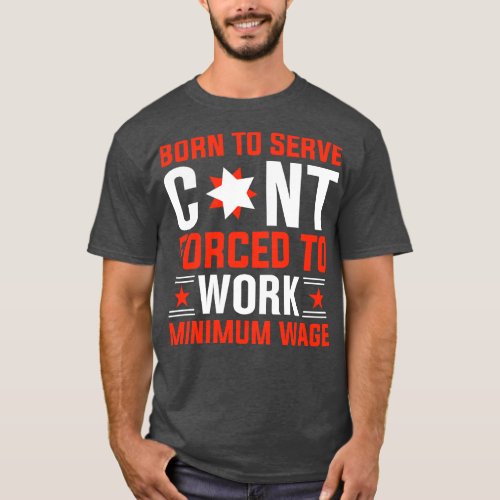 Born to serve  forced to work minimum wage T_Shirt