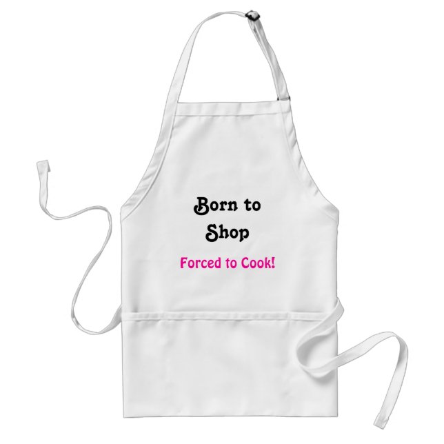 Born to Shop, Forced to Cook! Adult Apron (Front)