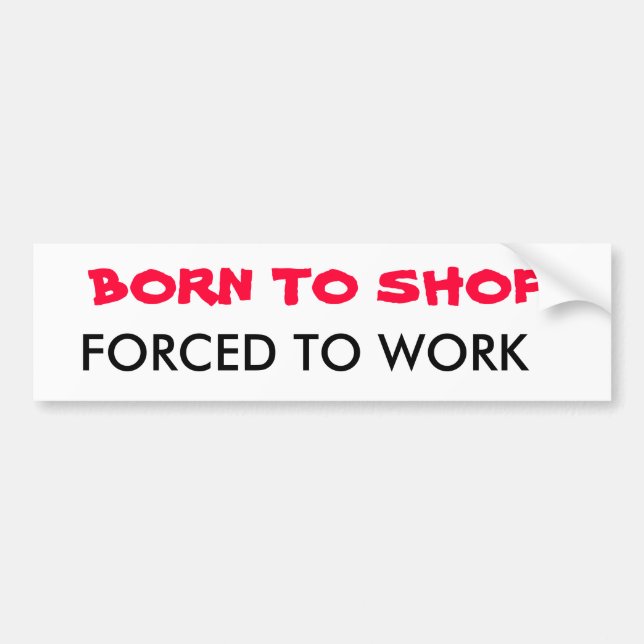 BORN TO SHOP, FORCED TO WORK BUMPER STICKER (Front)