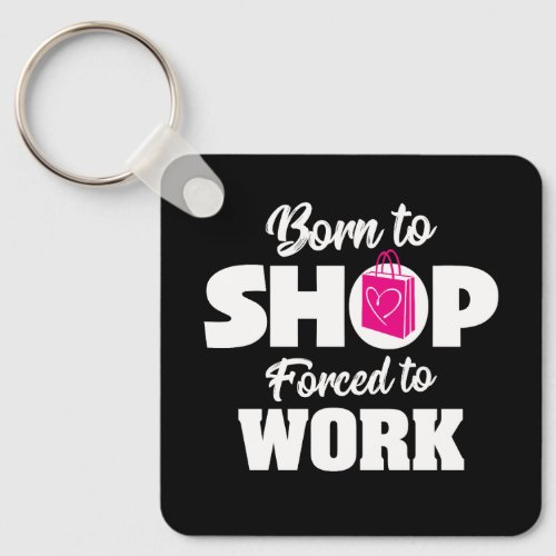 Born To Shop Forced To Work Keychain