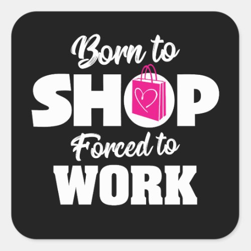 Born To Shop Forced To Work Square Sticker