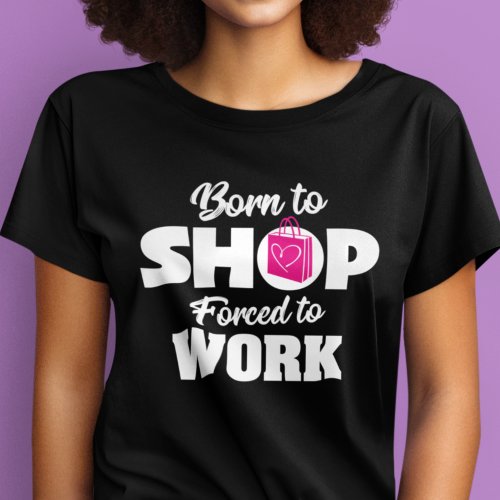 Born To Shop Forced To Work T_shirt