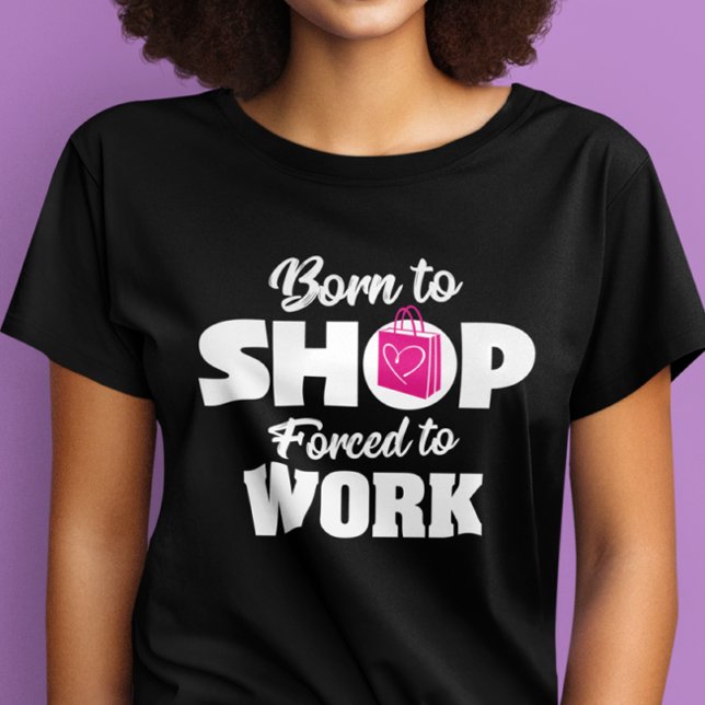 Born To Shop Forced To Work T-shirt (Creator Uploaded)