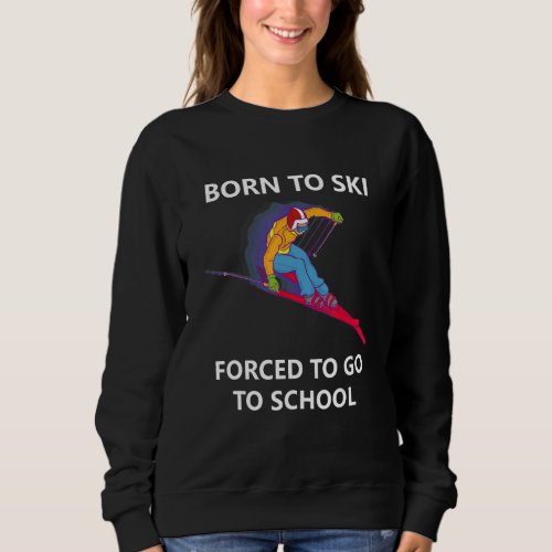 Born To Ski Forced To Go To School 3 Sweatshirt
