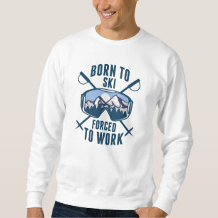 Born To Ski Forced To Work Sweatshirt