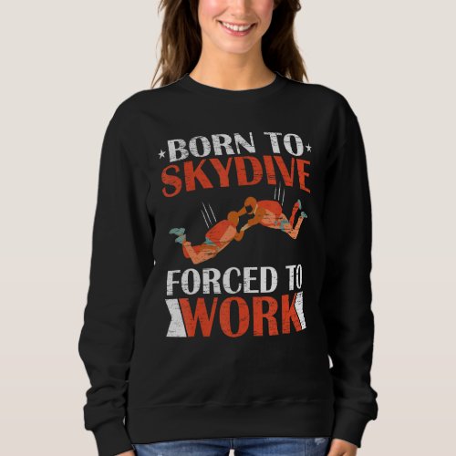 Born To Skydive Forced To Work Parachuting Skydivi Sweatshirt