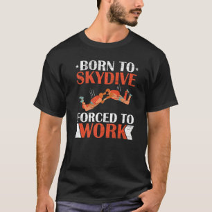 Born To Skydive Forced To Work Parachuting Skydivi T-Shirt