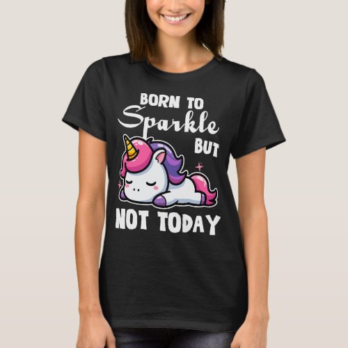 Born To Sparkle But Not Today Cute Unicorn T_Shirt
